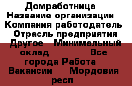 Домработница › Название организации ­ Компания-работодатель › Отрасль предприятия ­ Другое › Минимальный оклад ­ 20 000 - Все города Работа » Вакансии   . Мордовия респ.